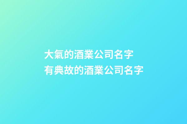 大氣的酒業公司名字 有典故的酒業公司名字-第1張-公司起名-玄機派